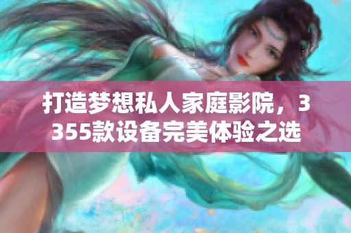 打造梦想私人家庭影院，3355款设备完美体验之选