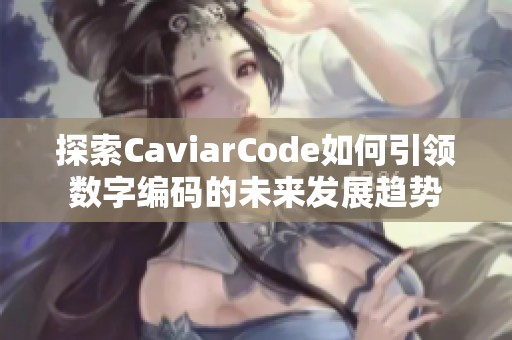 探索CaviarCode如何引领数字编码的未来发展趋势