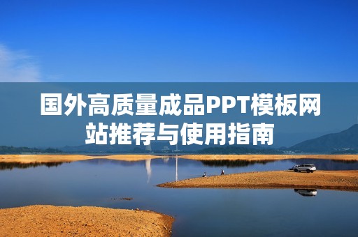 国外高质量成品PPT模板网站推荐与使用指南