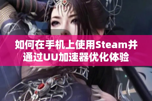 如何在手机上使用Steam并通过UU加速器优化体验