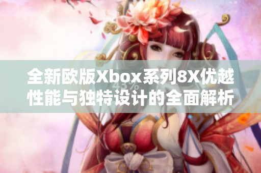 全新欧版Xbox系列8X优越性能与独特设计的全面解析