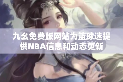 九幺免费版网站为篮球迷提供NBA信息和动态更新