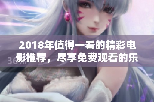 2018年值得一看的精彩电影推荐，尽享免费观看的乐趣