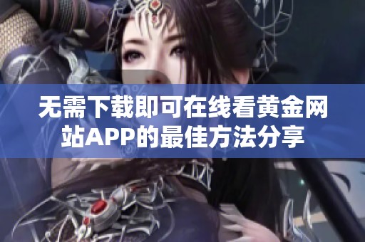 无需下载即可在线看黄金网站APP的最佳方法分享