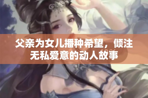 父亲为女儿播种希望，倾注无私爱意的动人故事