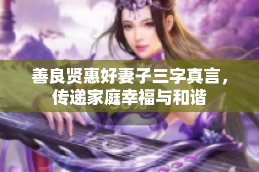 善良贤惠好妻子三字真言，传递家庭幸福与和谐