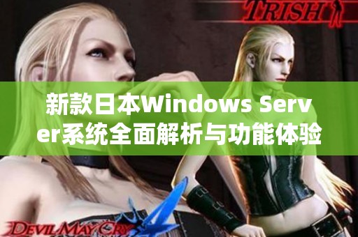 新款日本Windows Server系统全面解析与功能体验分享