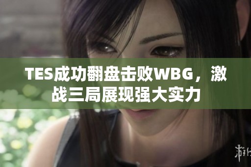 TES成功翻盘击败WBG，激战三局展现强大实力