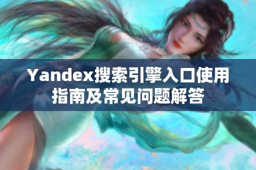 Yandex搜索引擎入口使用指南及常见问题解答