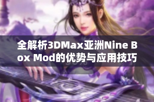 全解析3DMax亚洲Nine Box Mod的优势与应用技巧分享