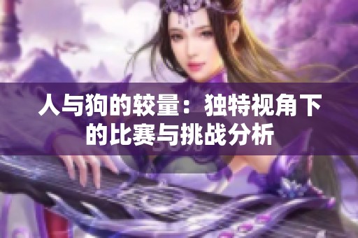 人与狗的较量：独特视角下的比赛与挑战分析