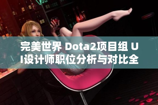 完美世界 Dota2项目组 UI设计师职位分析与对比全解析