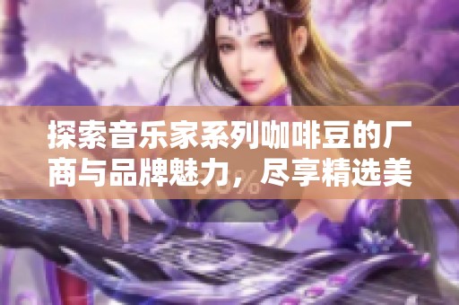 探索音乐家系列咖啡豆的厂商与品牌魅力，尽享精选美味