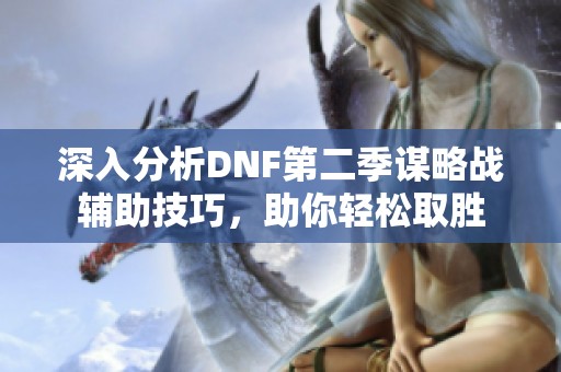 深入分析DNF第二季谋略战辅助技巧，助你轻松取胜