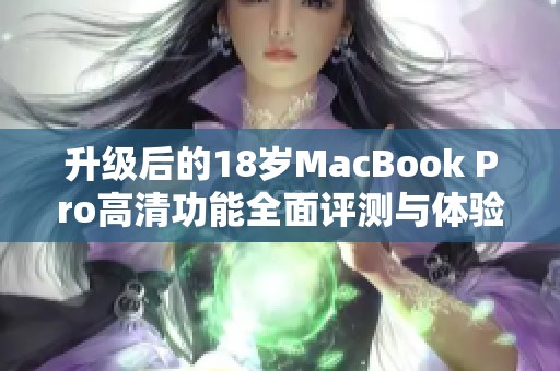 升级后的18岁MacBook Pro高清功能全面评测与体验分享