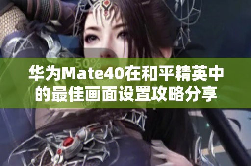 华为Mate40在和平精英中的最佳画面设置攻略分享