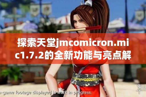 探索天堂jmcomicron.mic1.7.2的全新功能与亮点解析