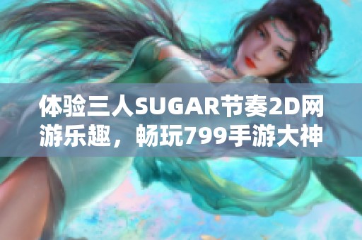 体验三人SUGAR节奏2D网游乐趣，畅玩799手游大神之作