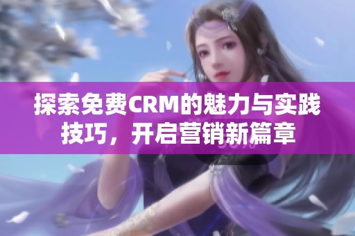 探索免费CRM的魅力与实践技巧，开启营销新篇章