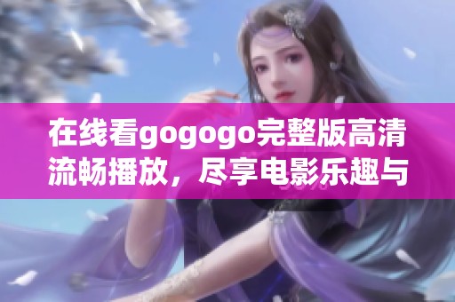 在线看gogogo完整版高清流畅播放，尽享电影乐趣与精彩剧情