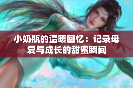 小奶瓶的温暖回忆：记录母爱与成长的甜蜜瞬间