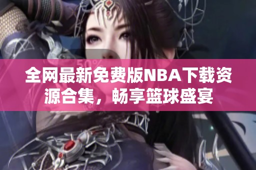 全网最新免费版NBA下载资源合集，畅享篮球盛宴