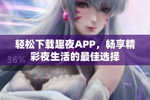 轻松下载趣夜APP，畅享精彩夜生活的最佳选择