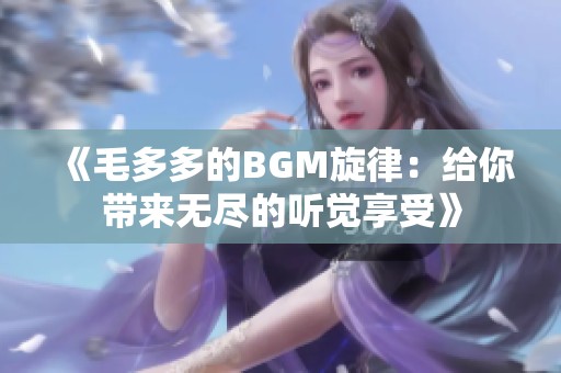 《毛多多的BGM旋律：给你带来无尽的听觉享受》