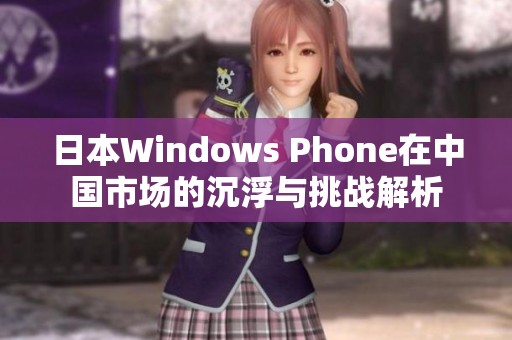 日本Windows Phone在中国市场的沉浮与挑战解析