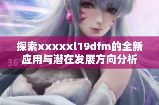 探索xxxxxl19dfm的全新应用与潜在发展方向分析