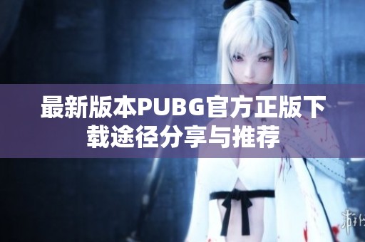 最新版本PUBG官方正版下载途径分享与推荐