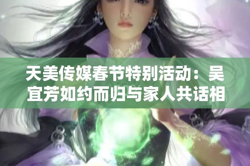 天美传媒春节特别活动：吴宜芳如约而归与家人共话相亲情缘