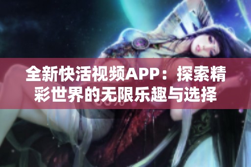 全新快活视频APP：探索精彩世界的无限乐趣与选择