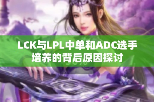 LCK与LPL中单和ADC选手培养的背后原因探讨