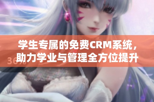 学生专属的免费CRM系统，助力学业与管理全方位提升