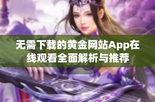 无需下载的黄金网站App在线观看全面解析与推荐