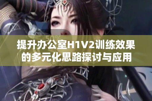 提升办公室H1V2训练效果的多元化思路探讨与应用