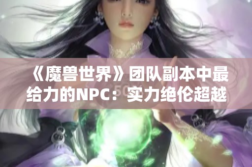 《魔兽世界》团队副本中最给力的NPC：实力绝伦超越三名玩家