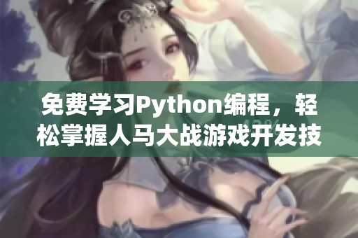 免费学习Python编程，轻松掌握人马大战游戏开发技巧