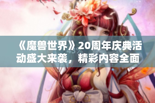 《魔兽世界》20周年庆典活动盛大来袭，精彩内容全面揭秘