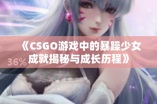 《CSGO游戏中的暴躁少女成就揭秘与成长历程》