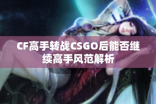 CF高手转战CSGO后能否继续高手风范解析