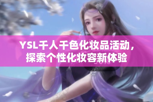 YSL千人千色化妆品活动，探索个性化妆容新体验