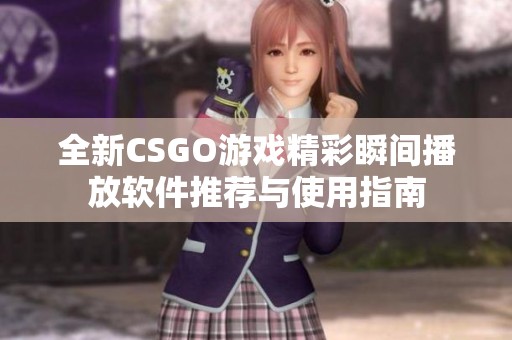 全新CSGO游戏精彩瞬间播放软件推荐与使用指南