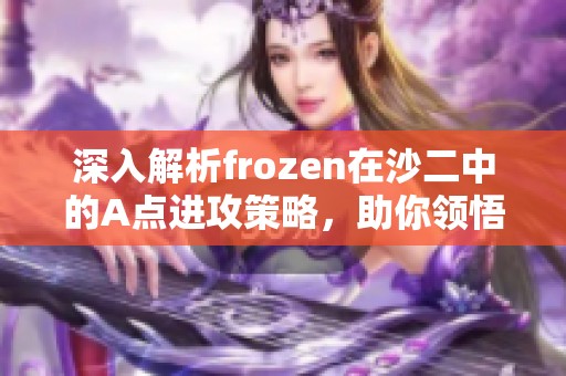 深入解析frozen在沙二中的A点进攻策略，助你领悟寒王的技巧