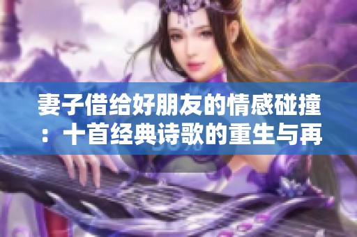 妻子借给好朋友的情感碰撞：十首经典诗歌的重生与再解读