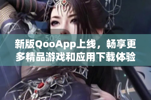 新版QooApp上线，畅享更多精品游戏和应用下载体验