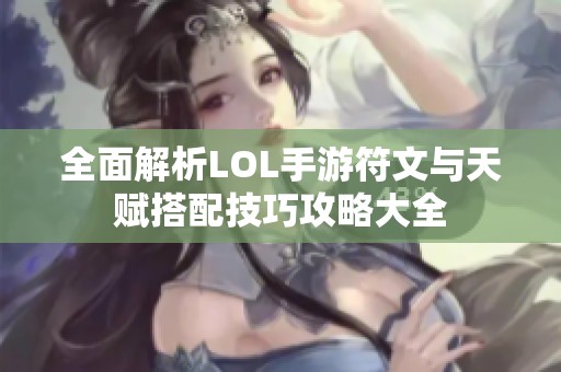 全面解析LOL手游符文与天赋搭配技巧攻略大全