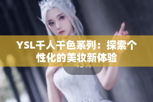 YSL千人千色系列：探索个性化的美妆新体验