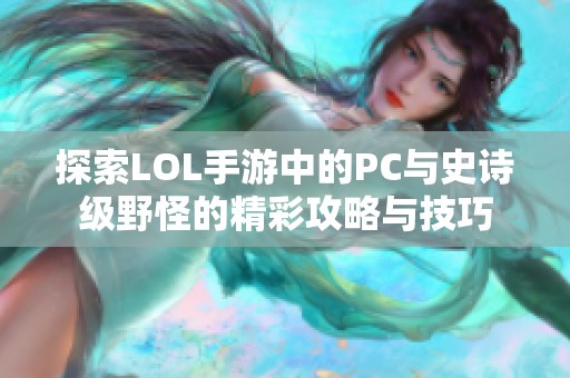 探索LOL手游中的PC与史诗级野怪的精彩攻略与技巧